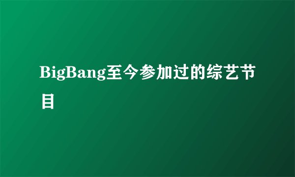 BigBang至今参加过的综艺节目