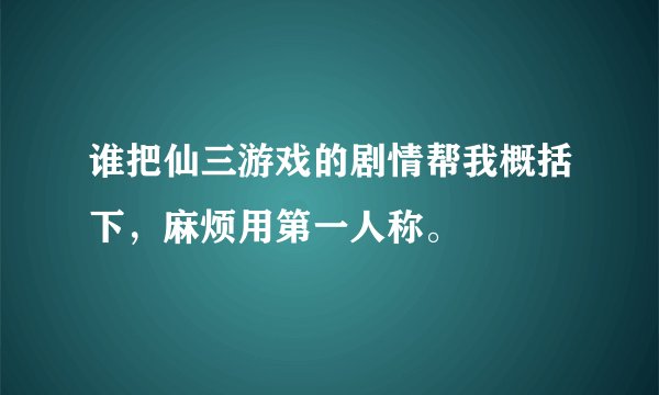 谁把仙三游戏的剧情帮我概括下，麻烦用第一人称。