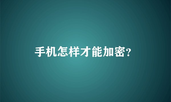 手机怎样才能加密？