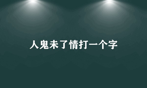 人鬼未了情打一个字