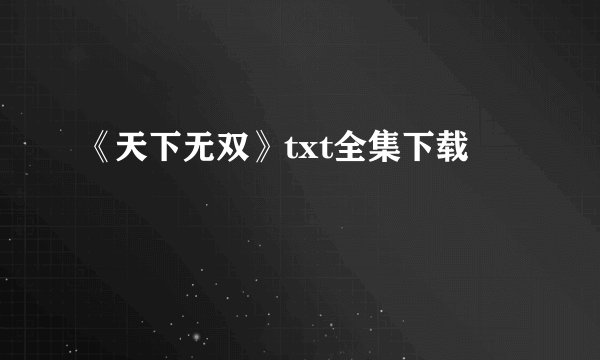 《天下无双》txt全集下载