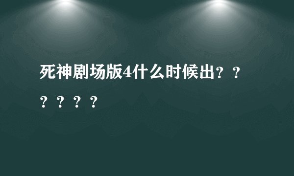 死神剧场版4什么时候出？？？？？？