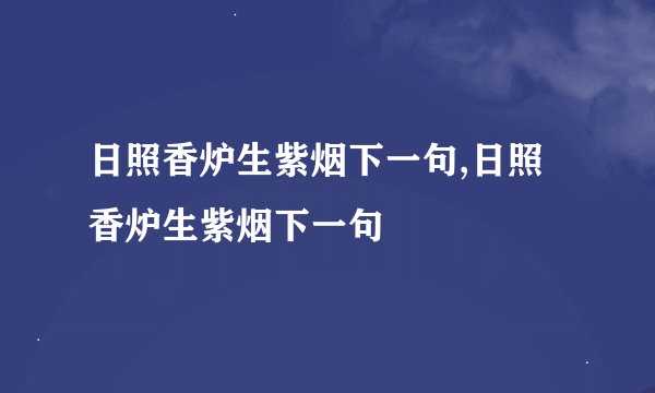 日照香炉生紫烟下一句,日照香炉生紫烟下一句
