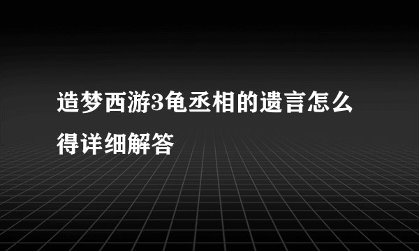 造梦西游3龟丞相的遗言怎么得详细解答