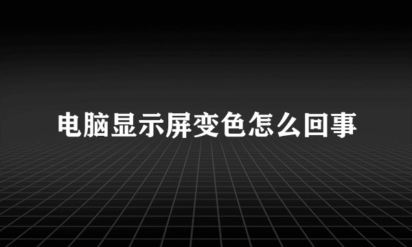 电脑显示屏变色怎么回事