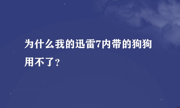 为什么我的迅雷7内带的狗狗用不了？