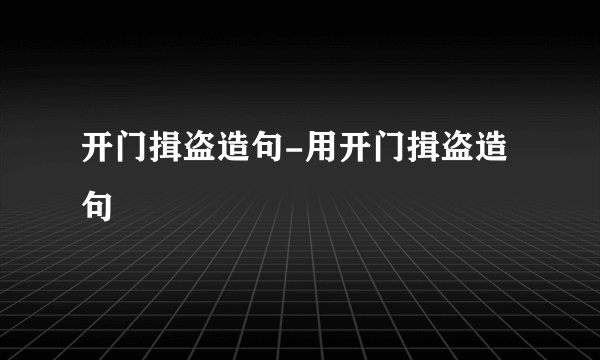 开门揖盗造句-用开门揖盗造句