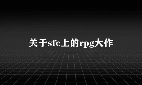 关于sfc上的rpg大作