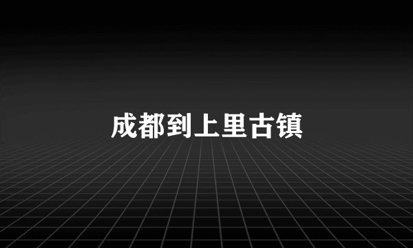 成都到上里古镇