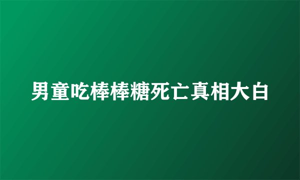 男童吃棒棒糖死亡真相大白