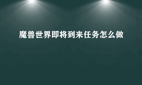 魔兽世界即将到来任务怎么做