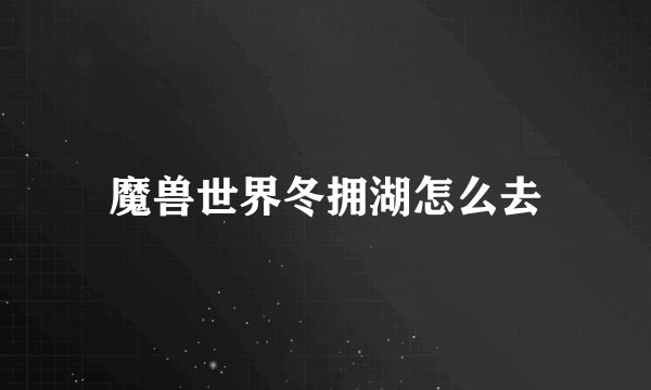 魔兽世界冬拥湖怎么去