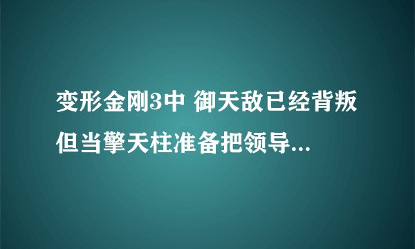变形金刚3中 御天敌已经背叛 但当擎天柱准备把领导模块给他的时候 为什么御天敌没肯要？？？