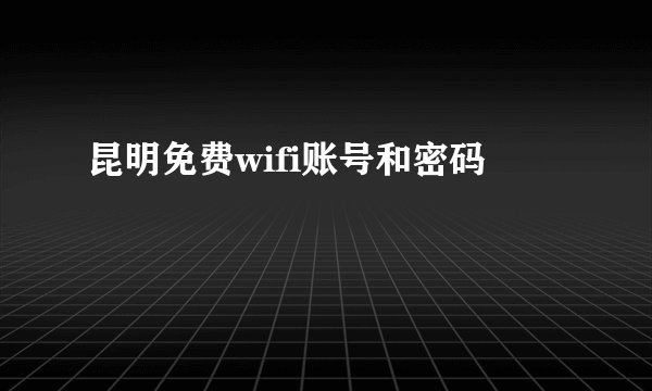 昆明免费wifi账号和密码