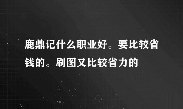 鹿鼎记什么职业好。要比较省钱的。刷图又比较省力的