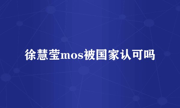 徐慧莹mos被国家认可吗