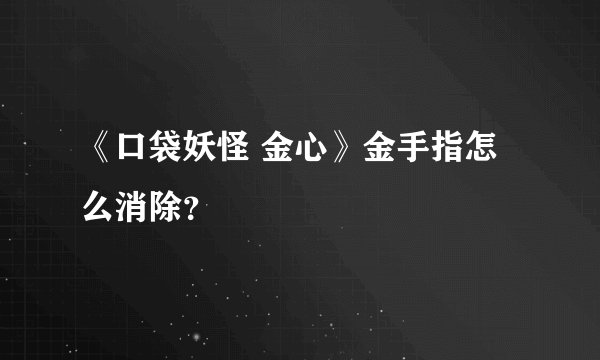 《口袋妖怪 金心》金手指怎么消除？