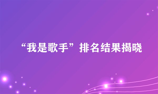 “我是歌手”排名结果揭晓