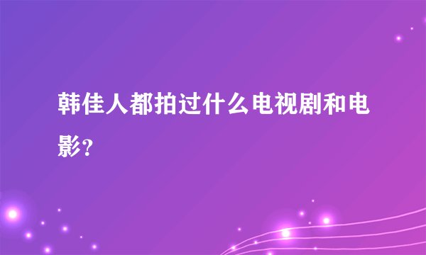 韩佳人都拍过什么电视剧和电影？