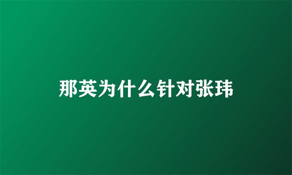 那英为什么针对张玮