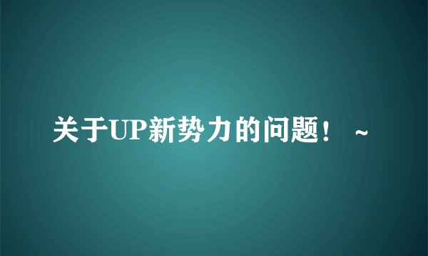 关于UP新势力的问题！～