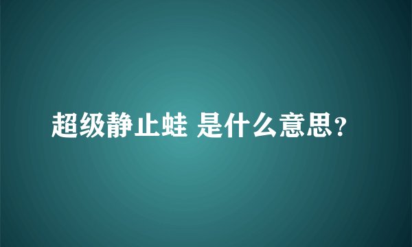超级静止蛙 是什么意思？