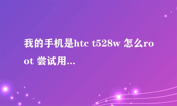 我的手机是htc t528w 怎么root 尝试用卓大师 接啊数据线有显示以连接但无法识别