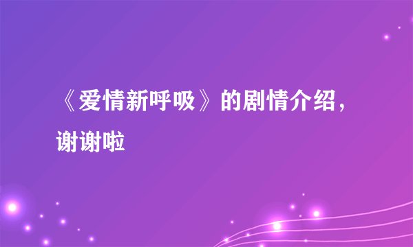 《爱情新呼吸》的剧情介绍，谢谢啦