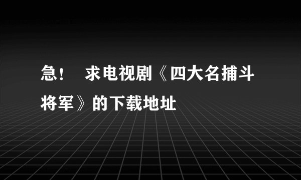 急！  求电视剧《四大名捕斗将军》的下载地址