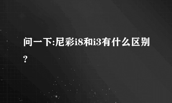 问一下:尼彩i8和i3有什么区别?
