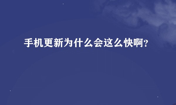 手机更新为什么会这么快啊？