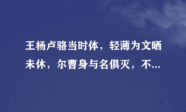 王杨卢骆当时体，轻薄为文晒未休，尔曹身与名俱灭，不废江河万古流.诗的名字，解释一下什么意思