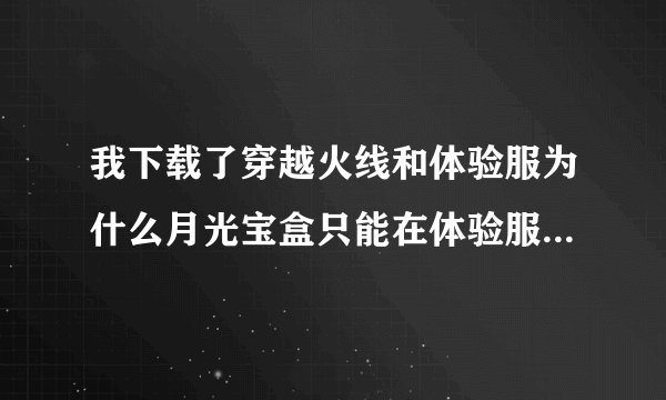 我下载了穿越火线和体验服为什么月光宝盒只能在体验服用???