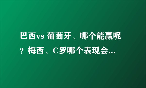 巴西vs 葡萄牙、哪个能赢呢？梅西、C罗哪个表现会更好呢？
