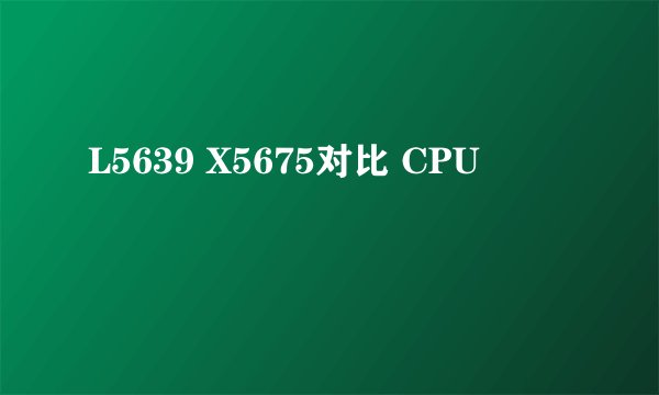 L5639 X5675对比 CPU