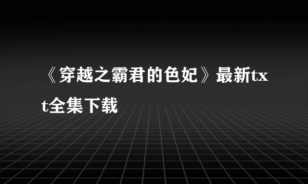 《穿越之霸君的色妃》最新txt全集下载