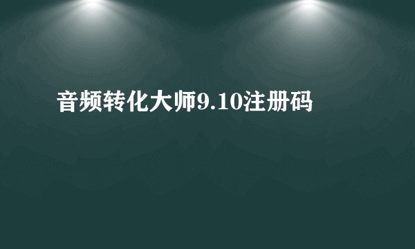 音频转化大师9.10注册码
