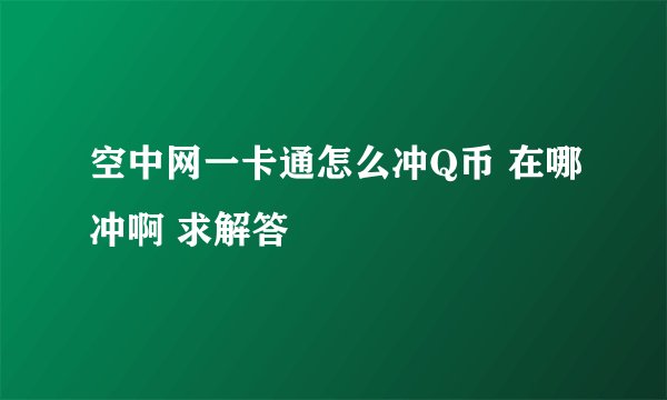 空中网一卡通怎么冲Q币 在哪冲啊 求解答