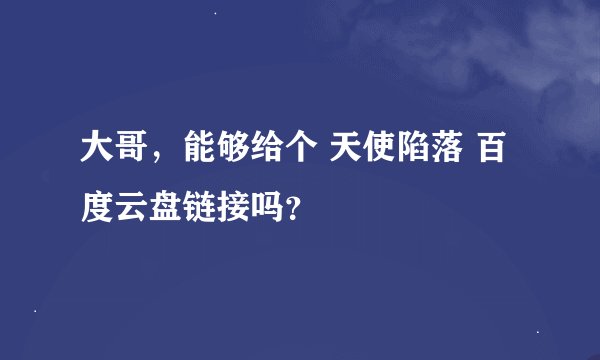 大哥，能够给个 天使陷落 百度云盘链接吗？