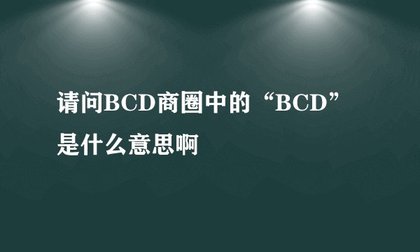请问BCD商圈中的“BCD”是什么意思啊