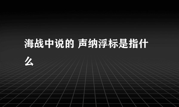 海战中说的 声纳浮标是指什么