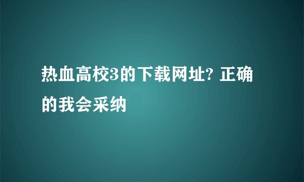 热血高校3的下载网址? 正确的我会采纳