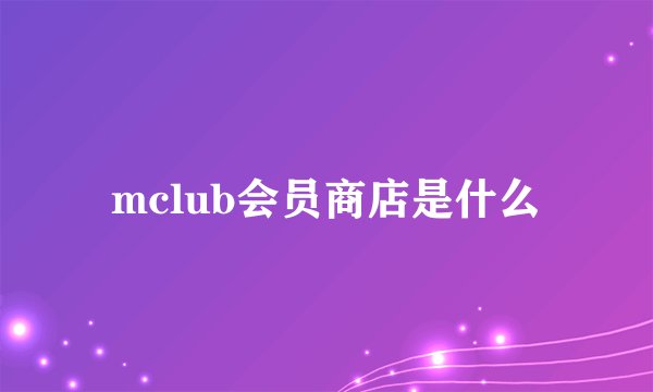 mclub会员商店是什么