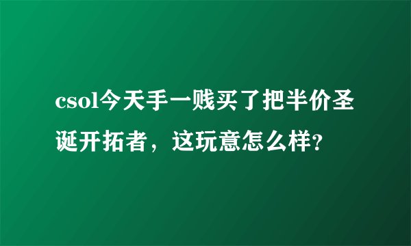 csol今天手一贱买了把半价圣诞开拓者，这玩意怎么样？