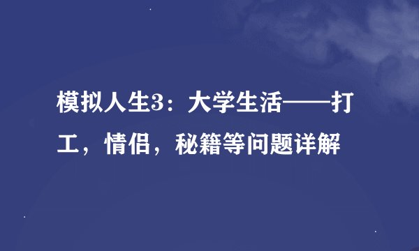 模拟人生3：大学生活——打工，情侣，秘籍等问题详解