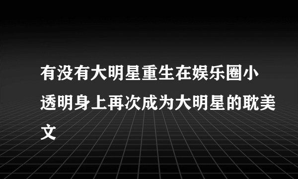 有没有大明星重生在娱乐圈小透明身上再次成为大明星的耽美文