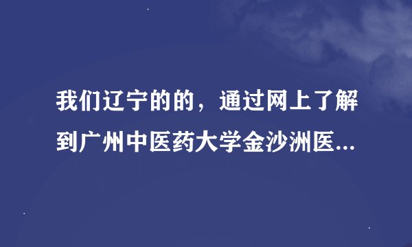 我们辽宁的的，通过网上了解到广州中医药大学金沙洲医院肿瘤一科，这家医院怎么样？好不好？