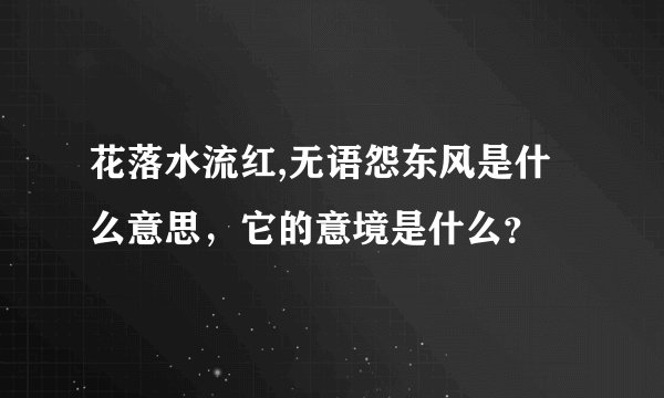 花落水流红,无语怨东风是什么意思，它的意境是什么？