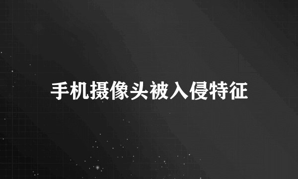 手机摄像头被入侵特征