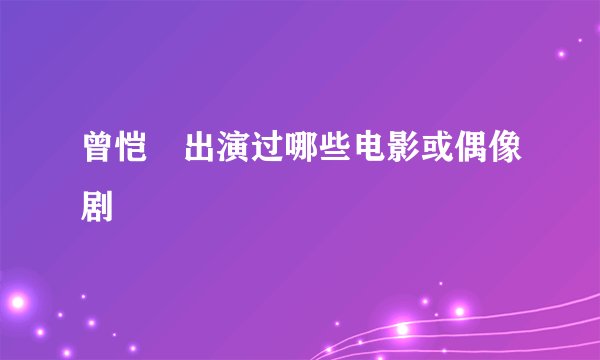 曾恺玹出演过哪些电影或偶像剧